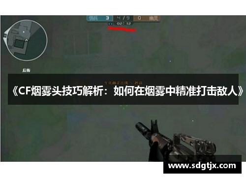 《CF烟雾头技巧解析:如何在烟雾中精准打击敌人》 《CF烟雾头技巧解析:如何在烟雾中精准打击敌人》