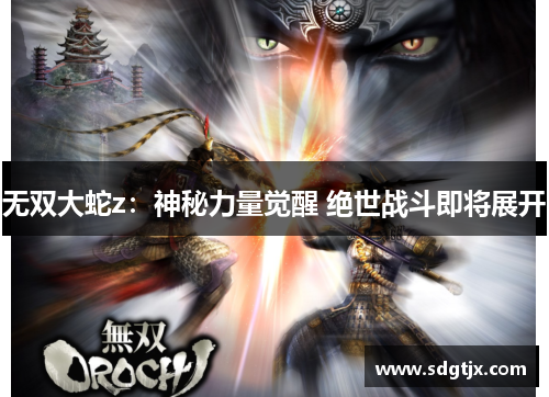 无双大蛇z:神秘力量觉醒 绝世战斗即将展开 无双大蛇z:神秘力量觉醒 绝世战斗即将展开